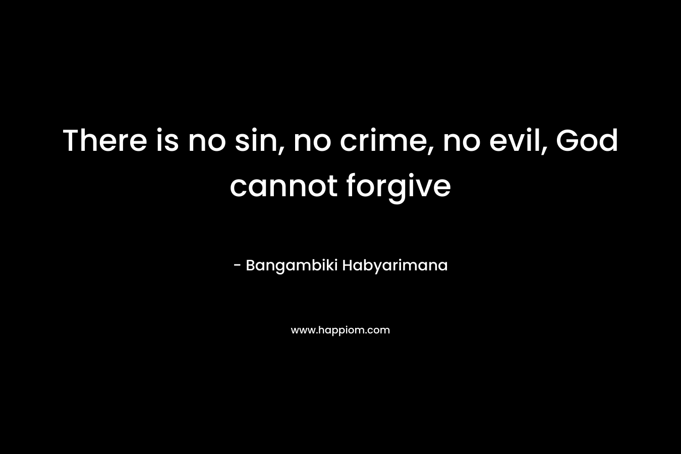 There is no sin, no crime, no evil, God cannot forgive