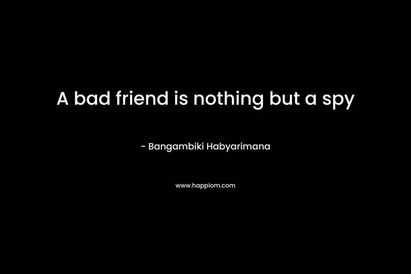 A bad friend is nothing but a spy
