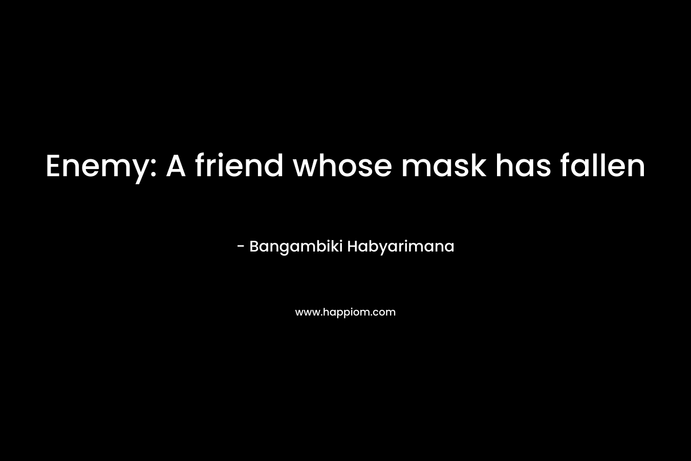 Enemy: A friend whose mask has fallen