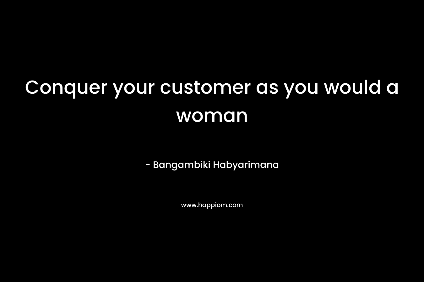 Conquer your customer as you would a woman – Bangambiki Habyarimana