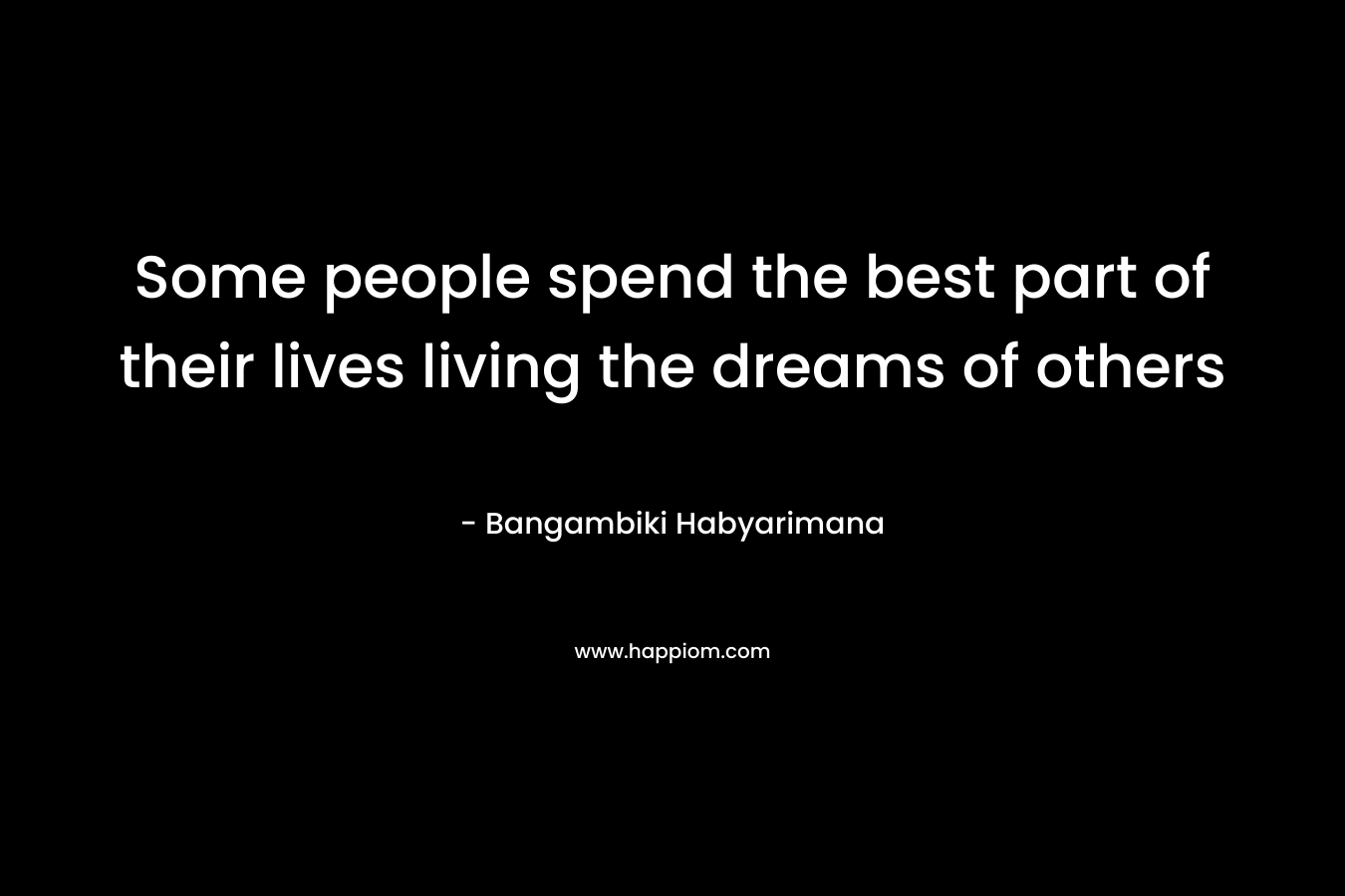 Some people spend the best part of their lives living the dreams of others