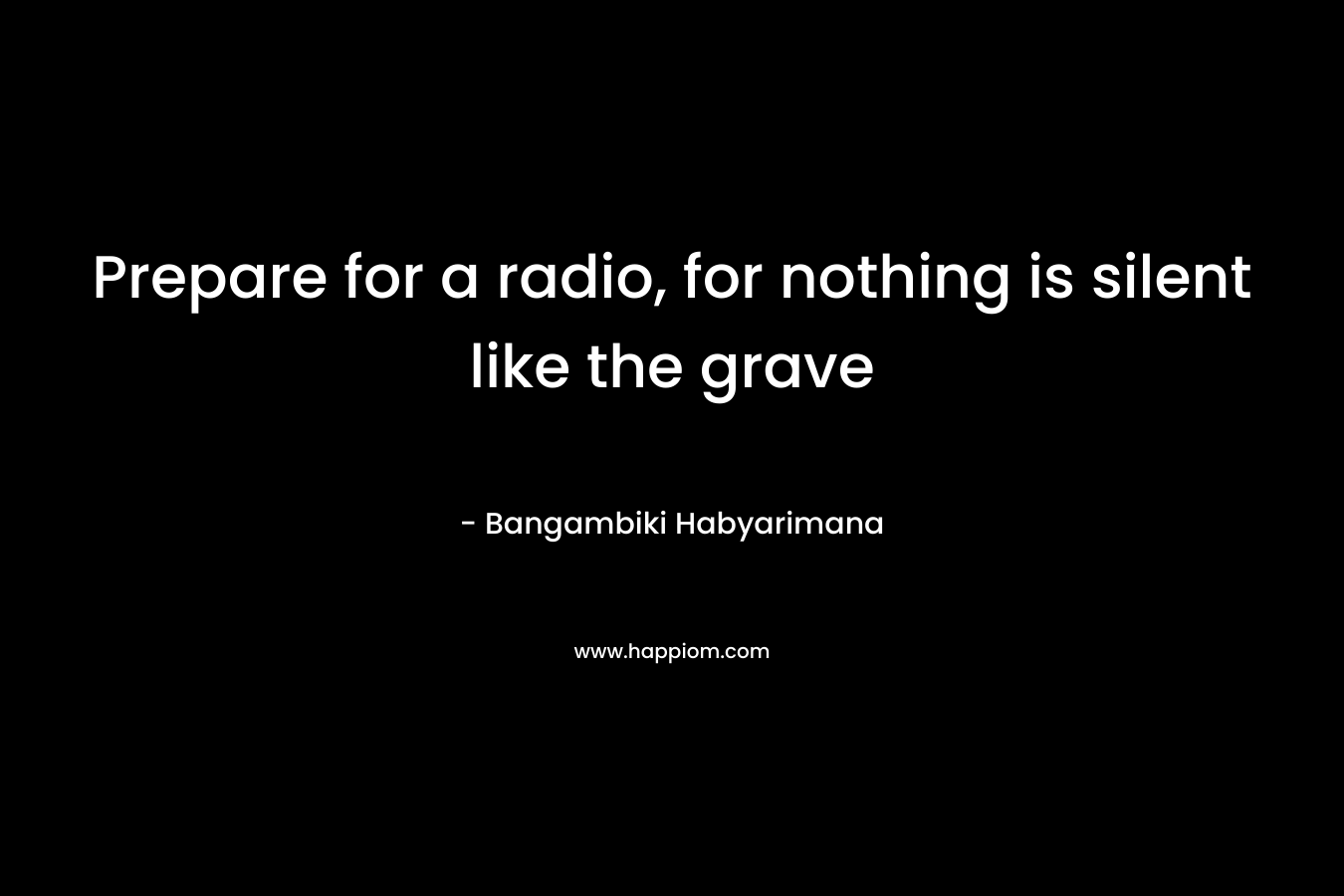 Prepare for a radio, for nothing is silent like the grave