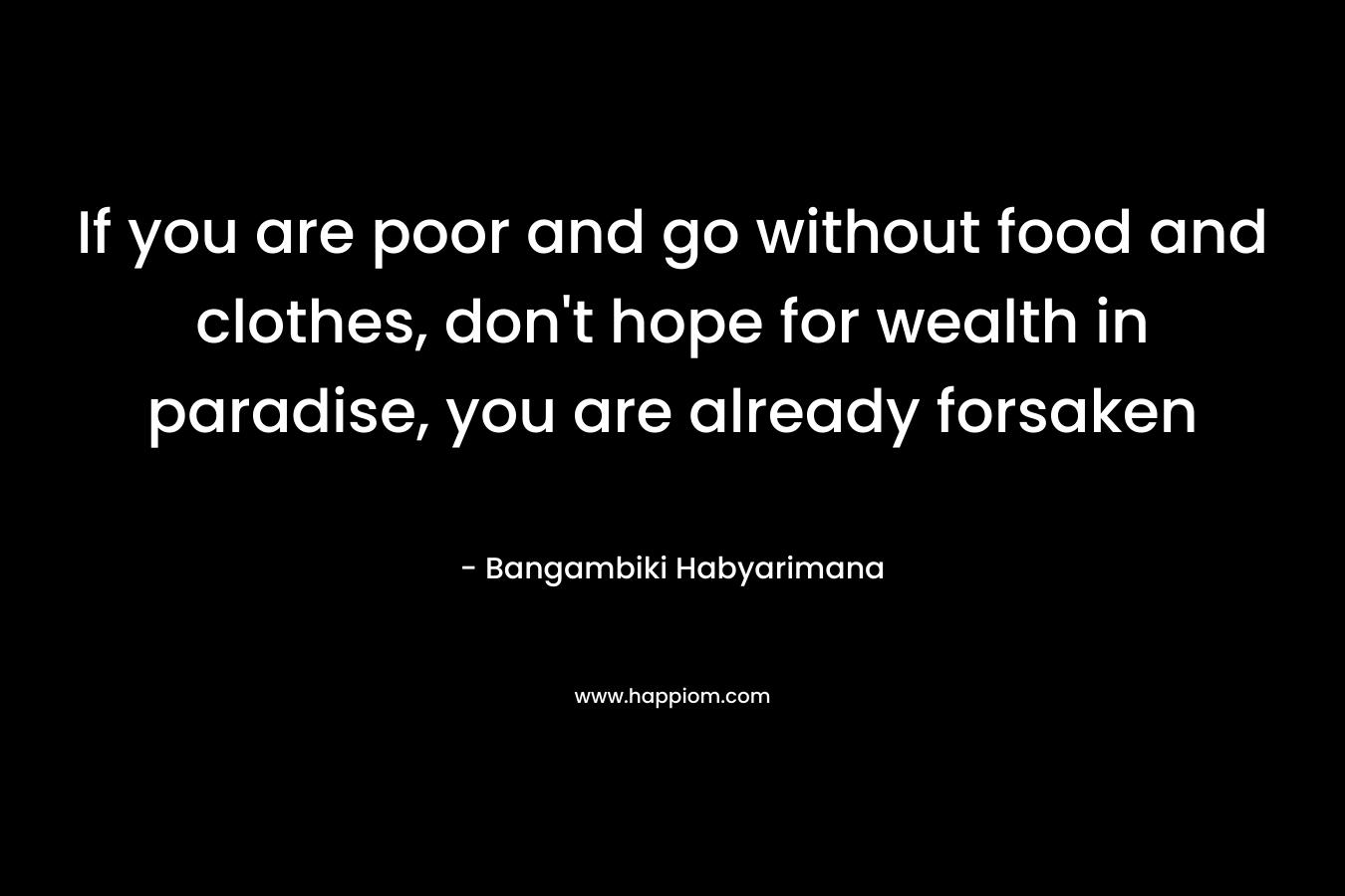 If you are poor and go without food and clothes, don't hope for wealth in paradise, you are already forsaken