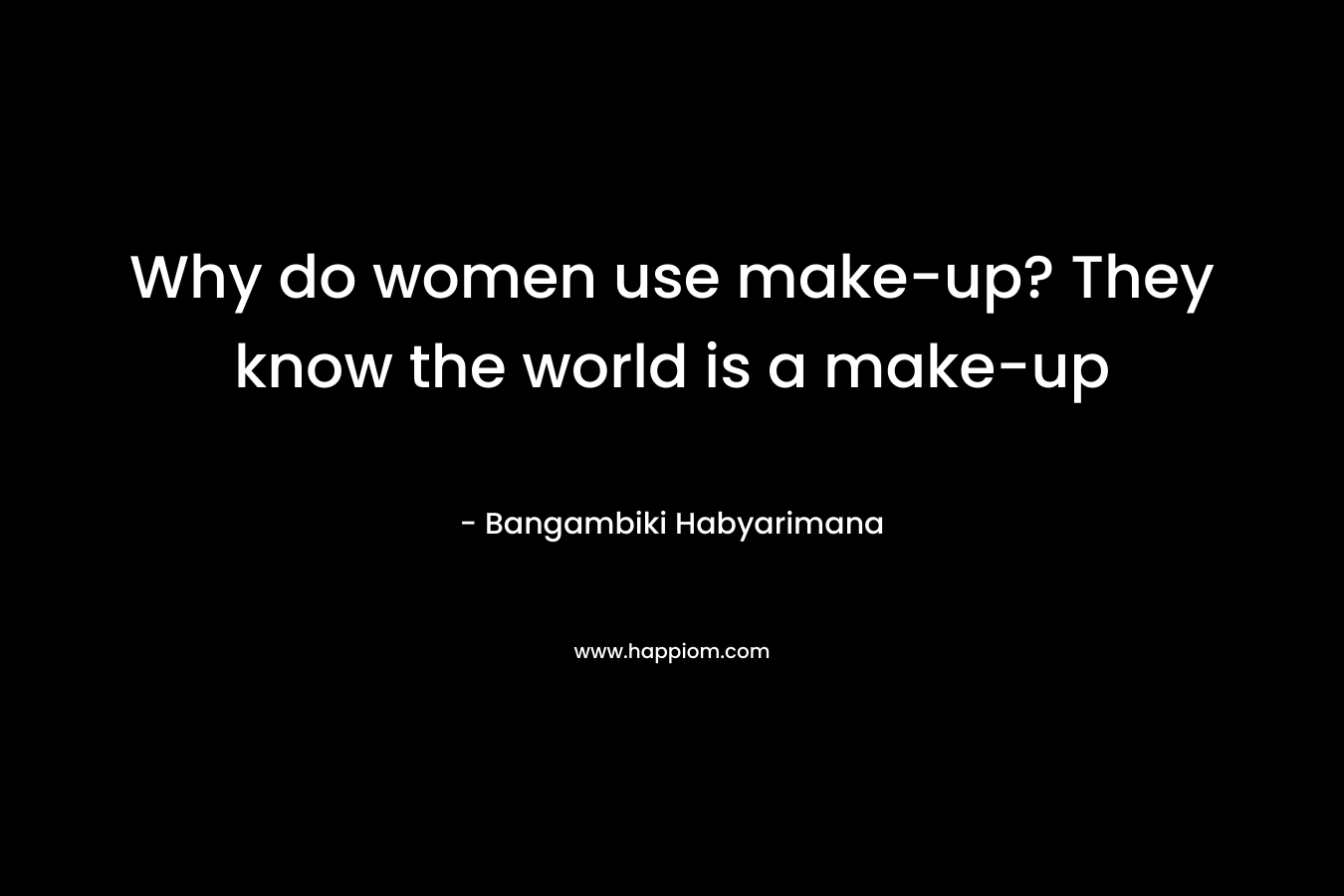 Why do women use make-up? They know the world is a make-up – Bangambiki Habyarimana