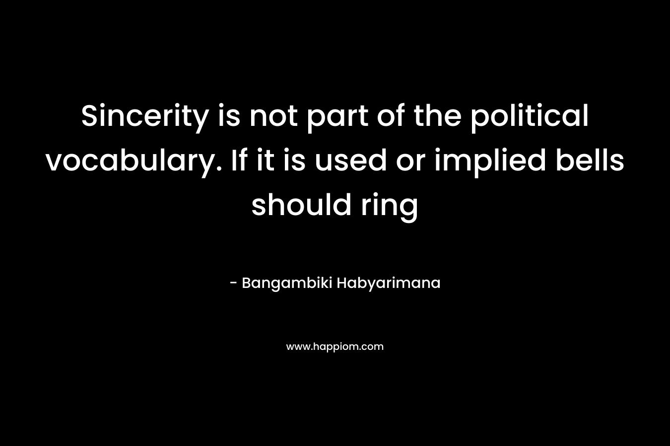 Sincerity is not part of the political vocabulary. If it is used or implied bells should ring – Bangambiki Habyarimana