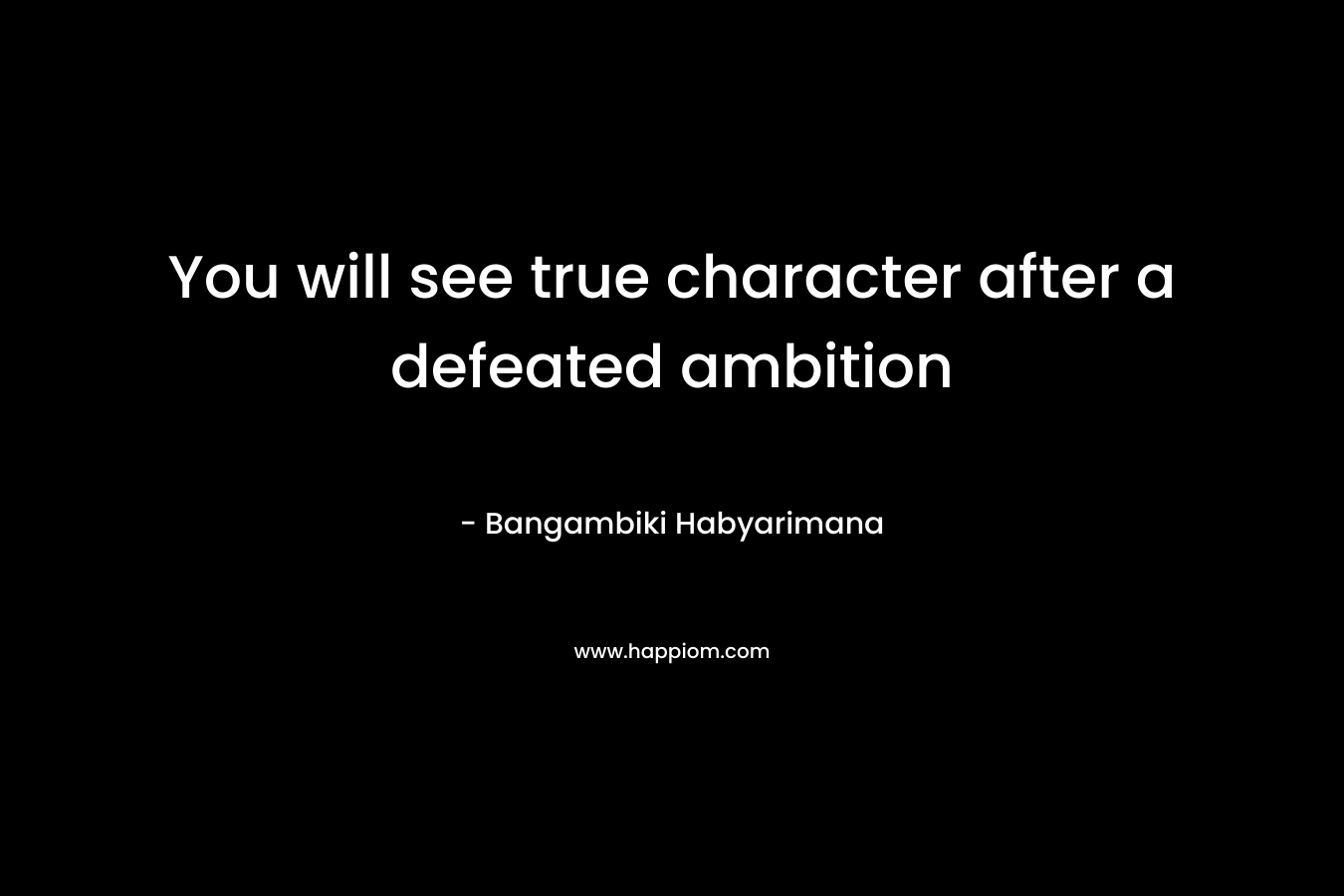 You will see true character after a defeated ambition
