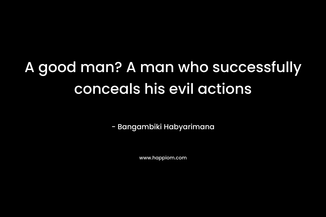 A good man? A man who successfully conceals his evil actions – Bangambiki Habyarimana