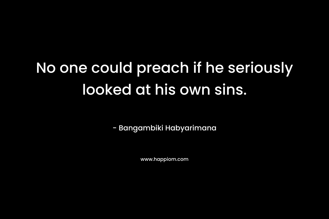 No one could preach if he seriously looked at his own sins.