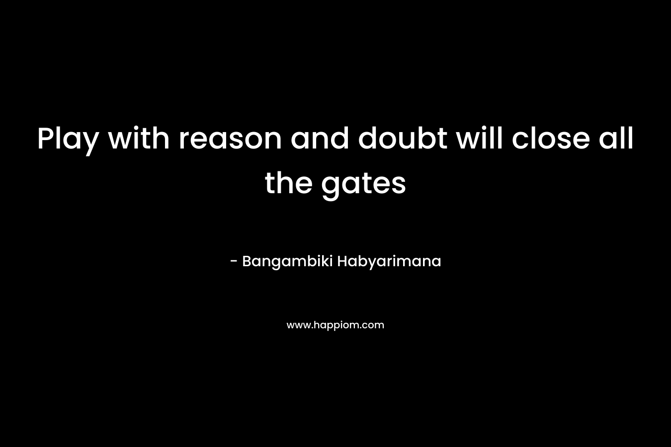 Play with reason and doubt will close all the gates – Bangambiki Habyarimana