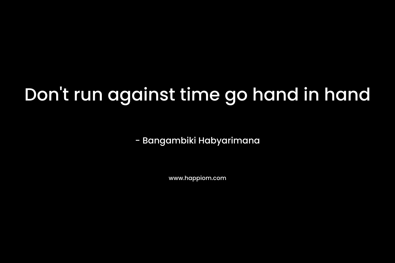 Don't run against time go hand in hand