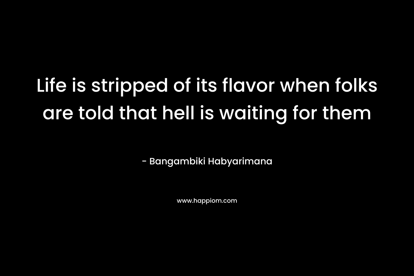 Life is stripped of its flavor when folks are told that hell is waiting for them – Bangambiki Habyarimana