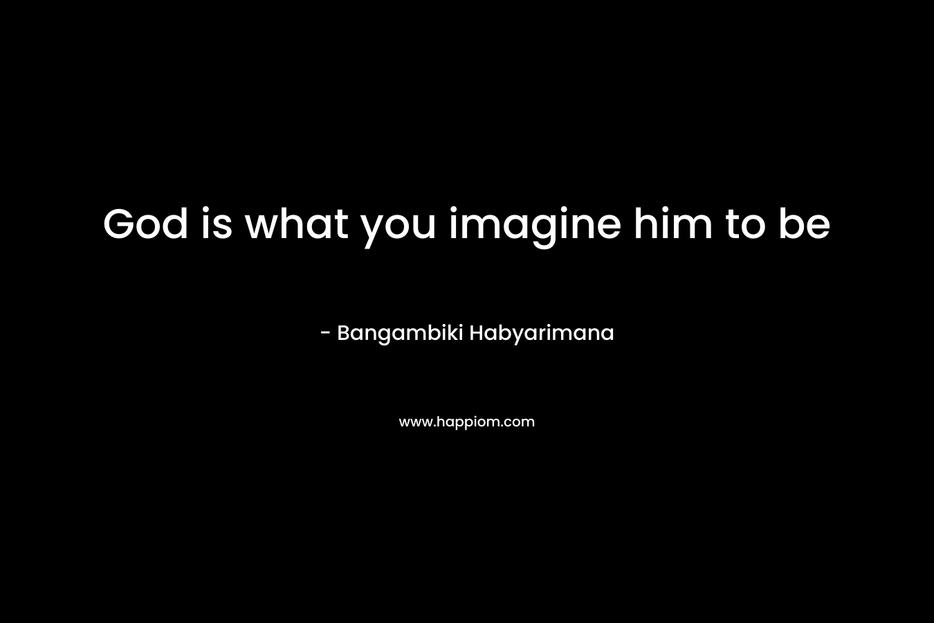 God is what you imagine him to be – Bangambiki Habyarimana