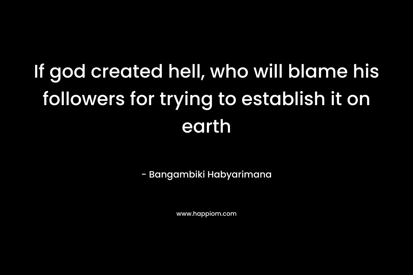 If god created hell, who will blame his followers for trying to establish it on earth – Bangambiki Habyarimana