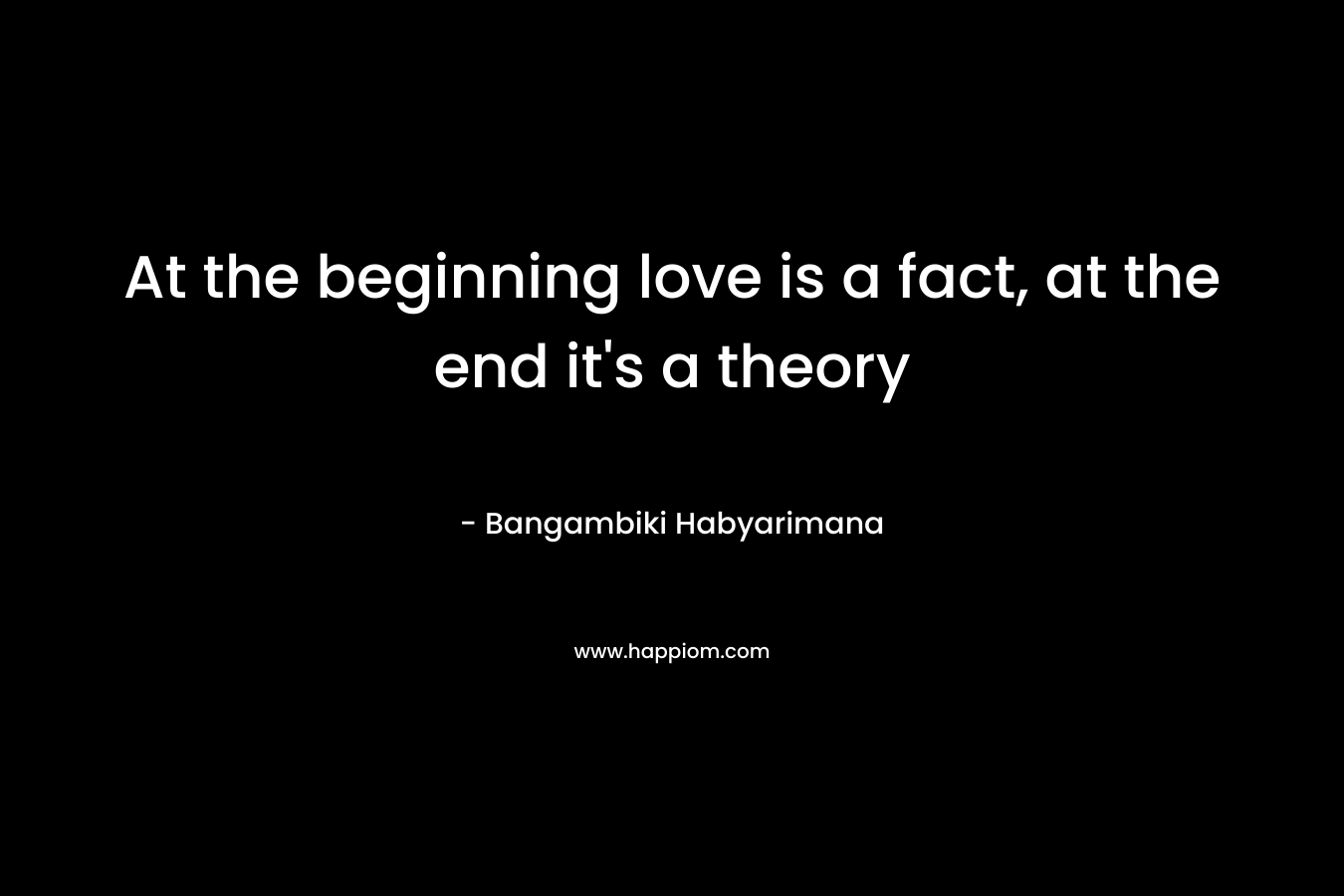 At the beginning love is a fact, at the end it’s a theory – Bangambiki Habyarimana