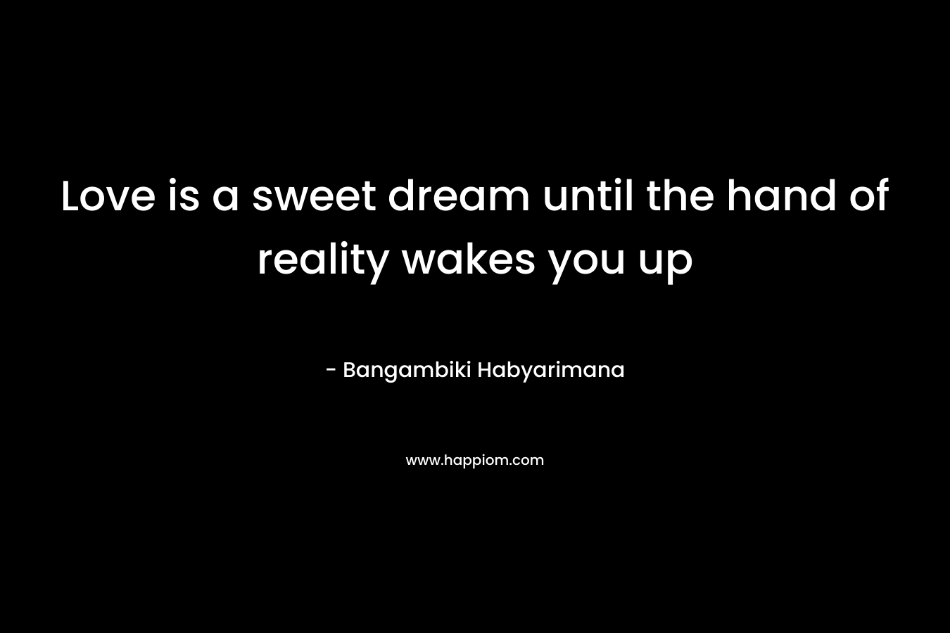 Love is a sweet dream until the hand of reality wakes you up