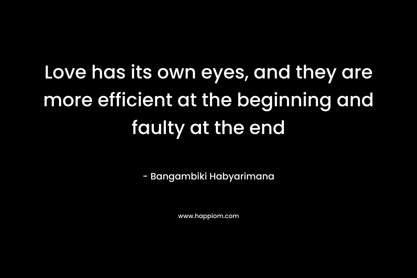 Love has its own eyes, and they are more efficient at the beginning and faulty at the end – Bangambiki Habyarimana