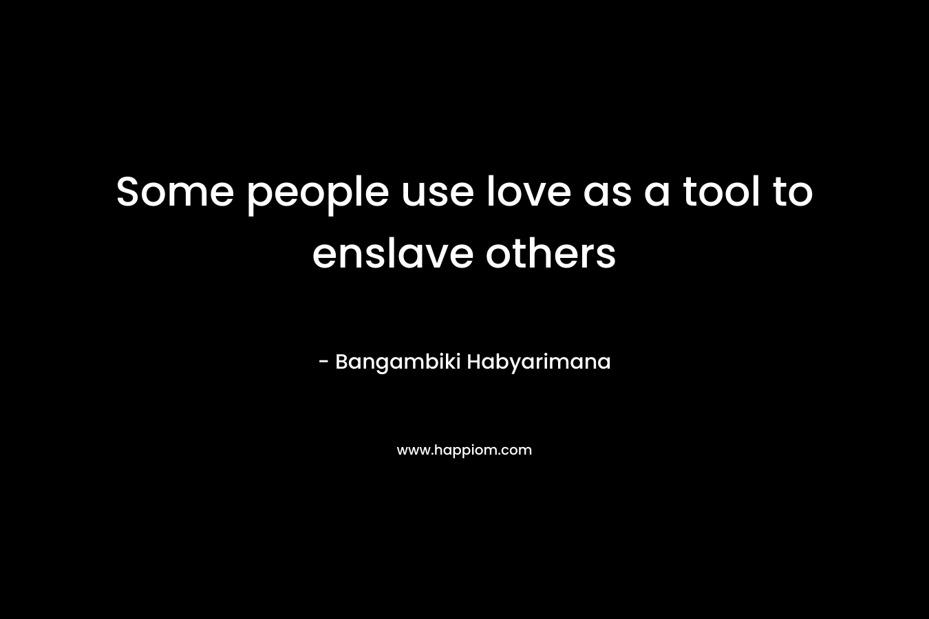 Some people use love as a tool to enslave others