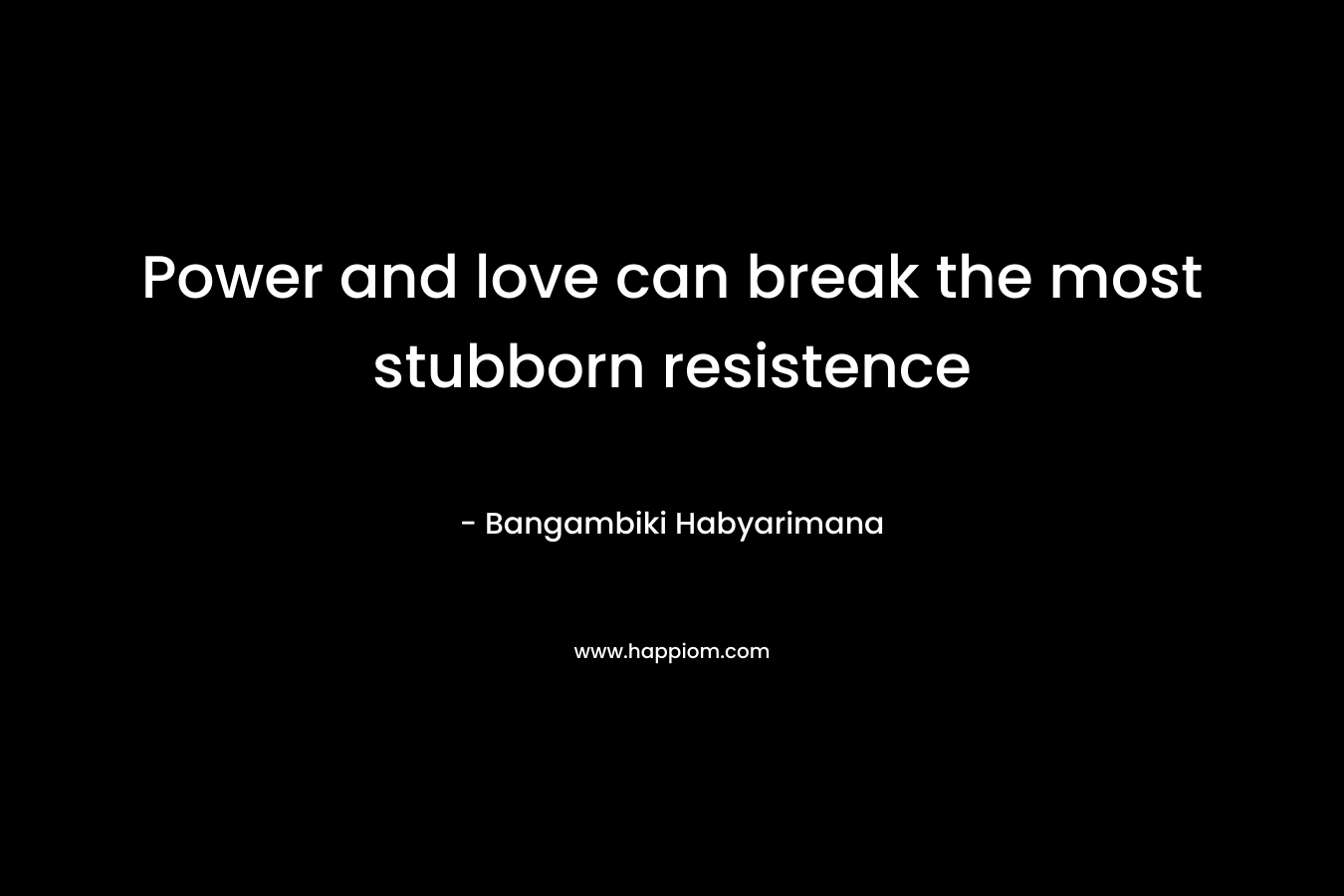 Power and love can break the most stubborn resistence – Bangambiki Habyarimana