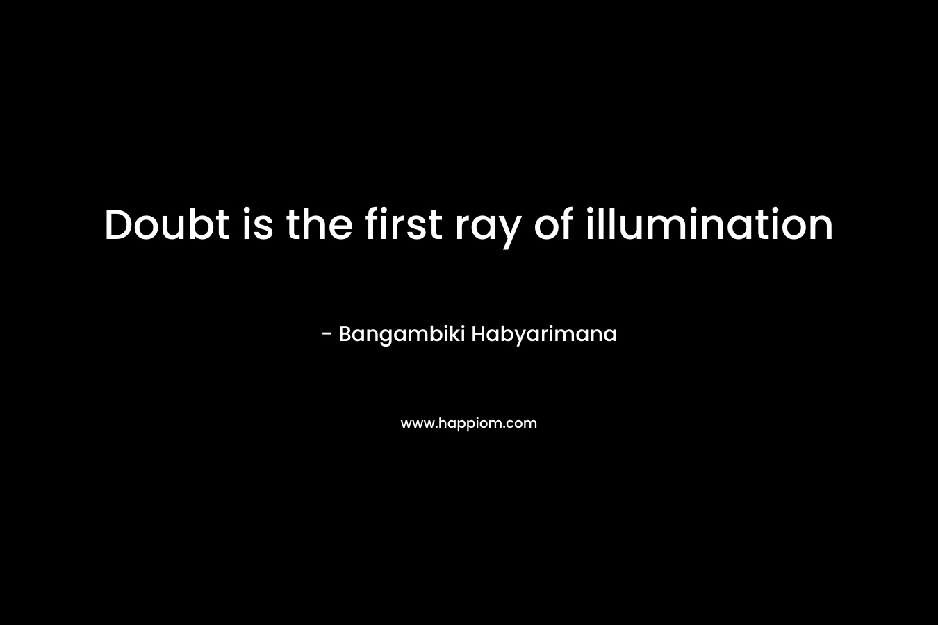 Doubt is the first ray of illumination – Bangambiki Habyarimana