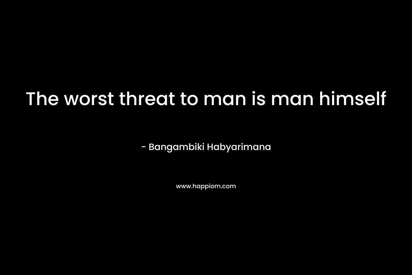 The worst threat to man is man himself – Bangambiki Habyarimana