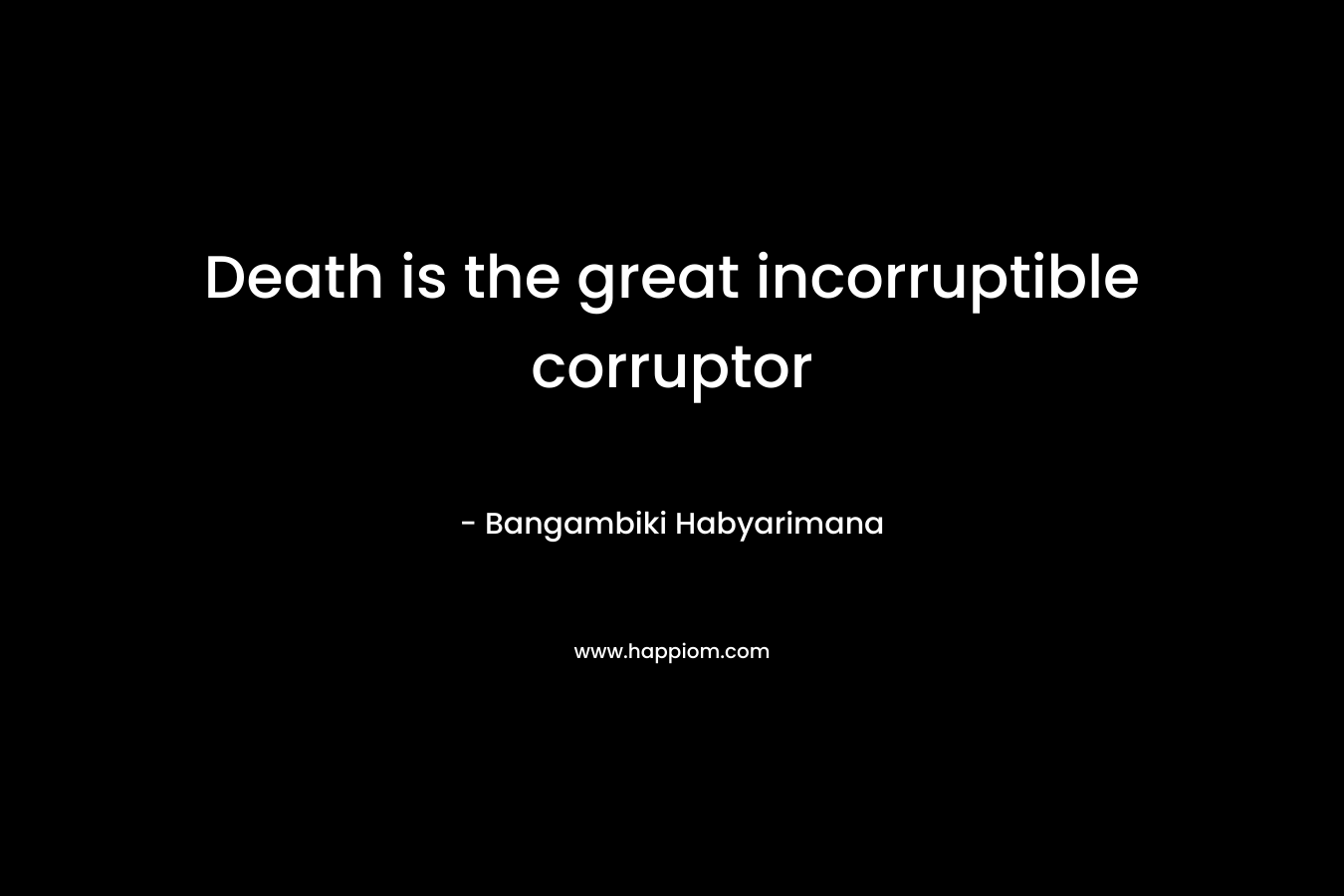 Death is the great incorruptible corruptor – Bangambiki Habyarimana