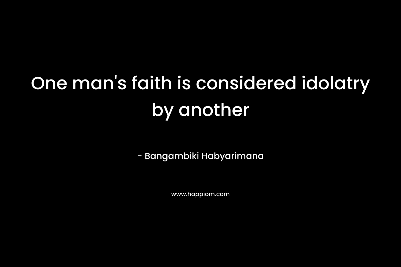 One man's faith is considered idolatry by another