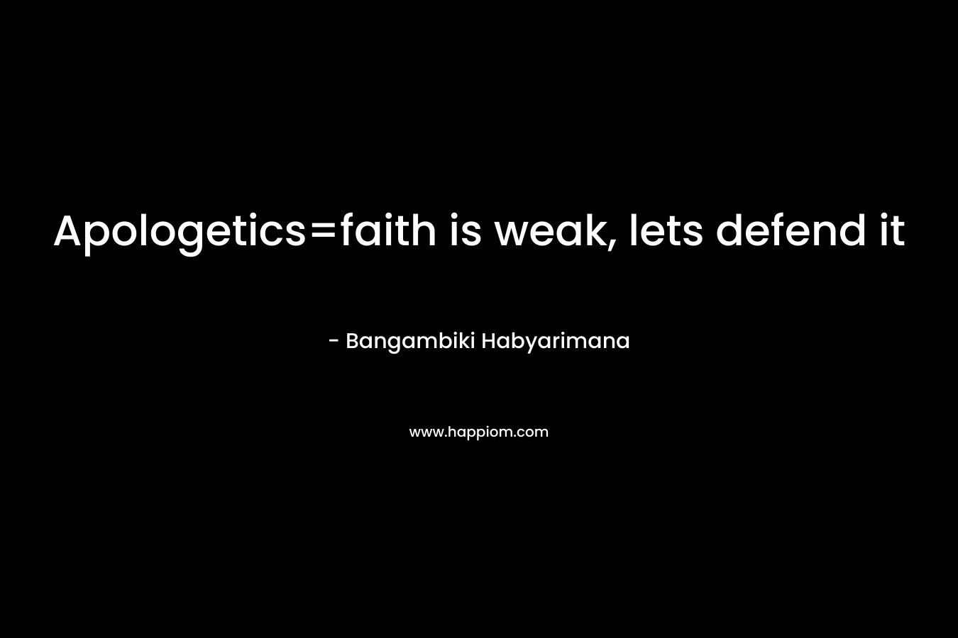 Apologetics=faith is weak, lets defend it