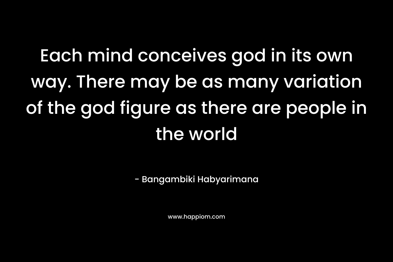 Each mind conceives god in its own way. There may be as many variation of the god figure as there are people in the world