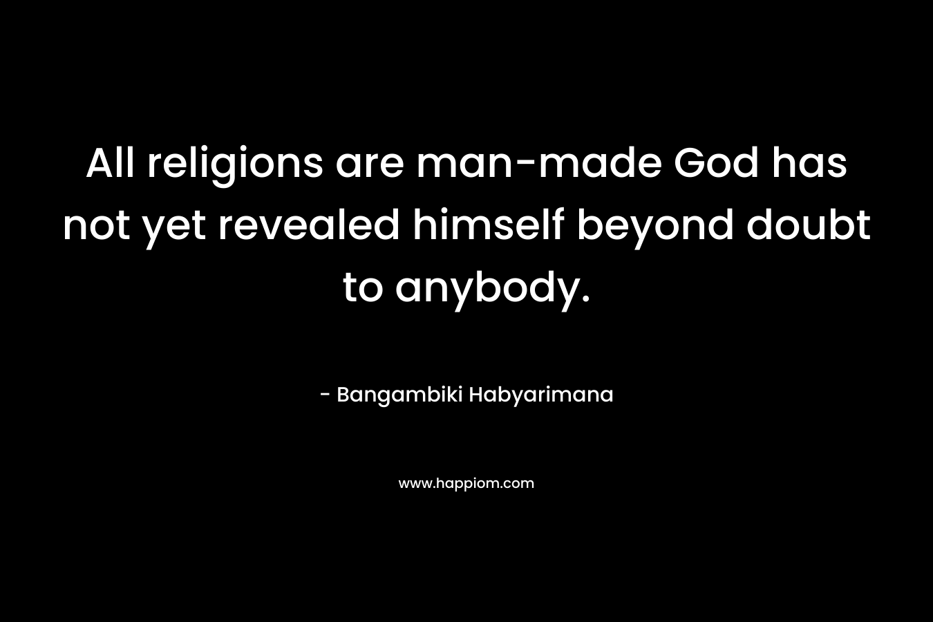 All religions are man-made God has not yet revealed himself beyond doubt to anybody. 