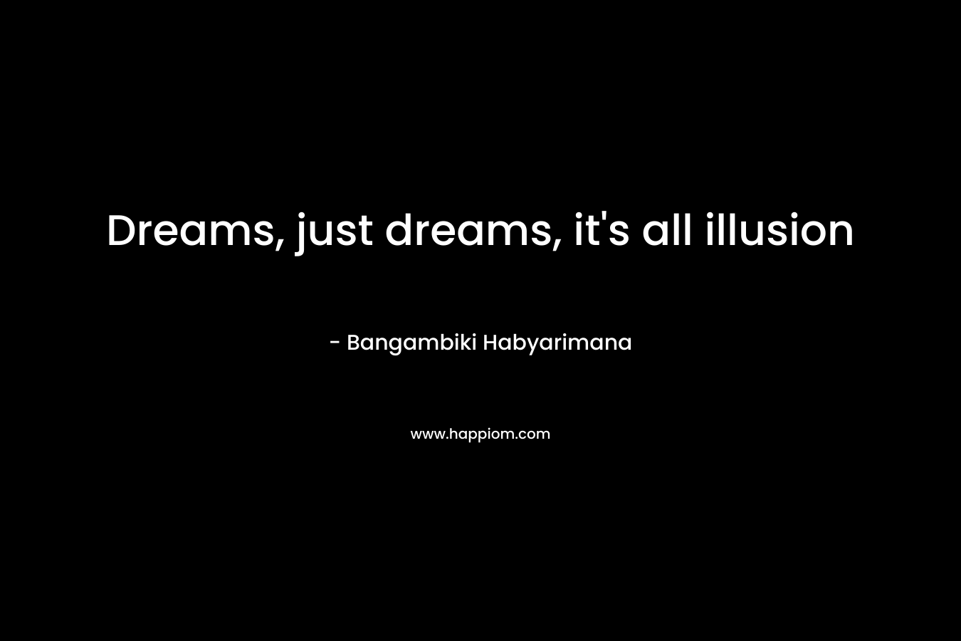 Dreams, just dreams, it's all illusion