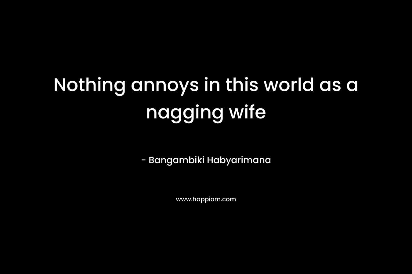 Nothing annoys in this world as a nagging wife