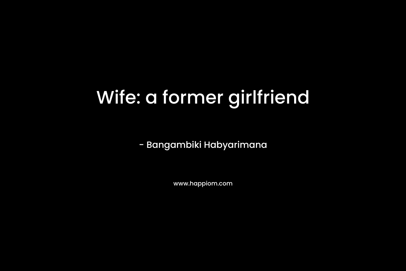 Wife: a former girlfriend – Bangambiki Habyarimana