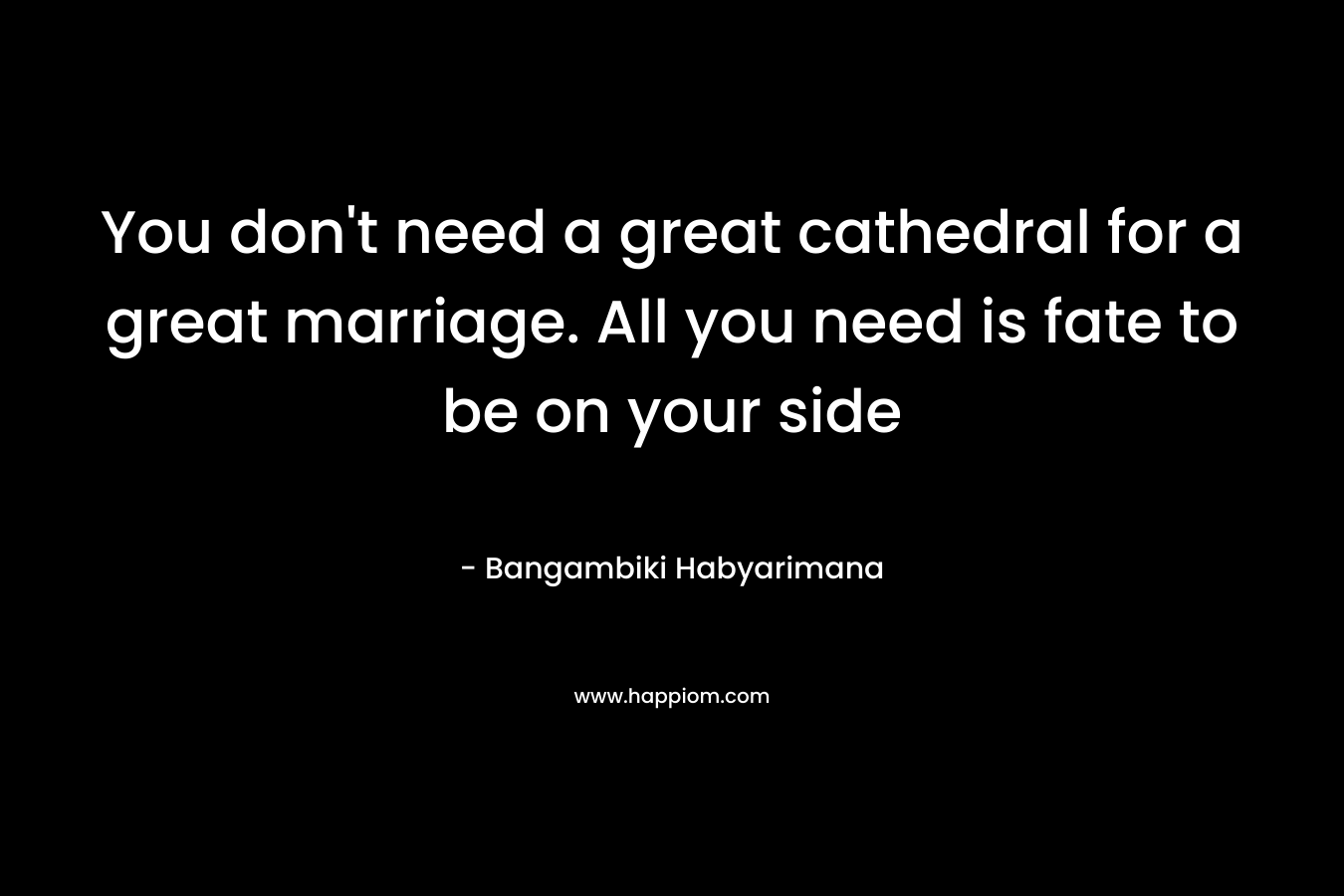You don't need a great cathedral for a great marriage. All you need is fate to be on your side