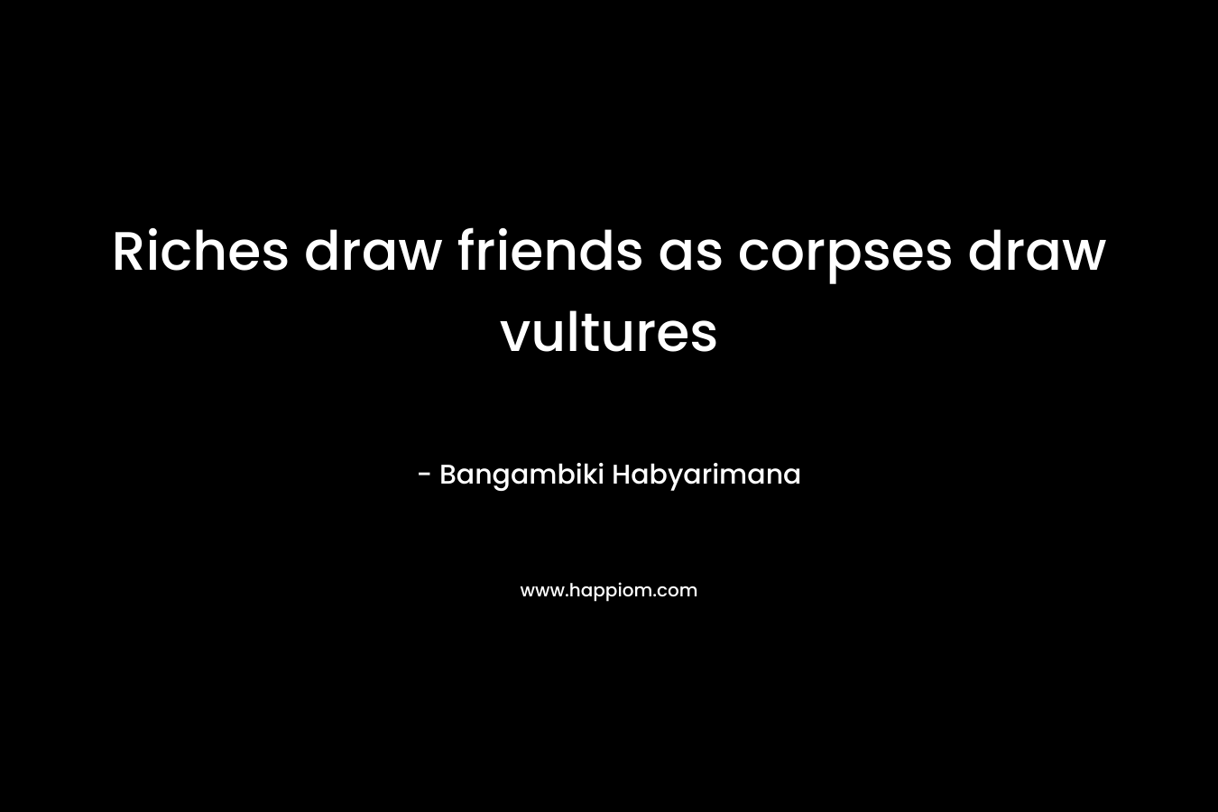 Riches draw friends as corpses draw vultures – Bangambiki Habyarimana