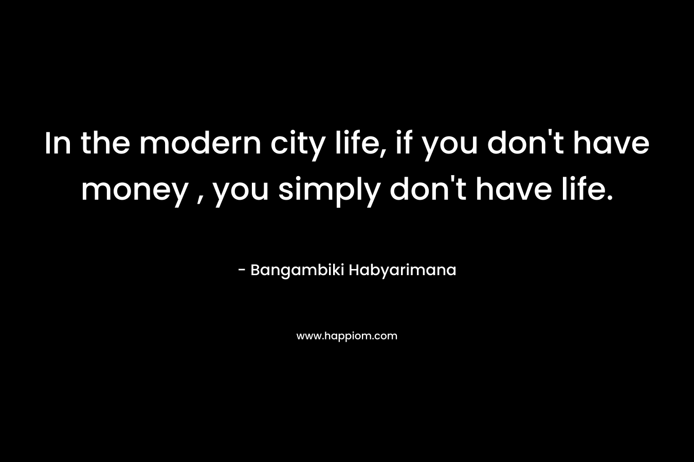 In the modern city life, if you don't have money , you simply don't have life.