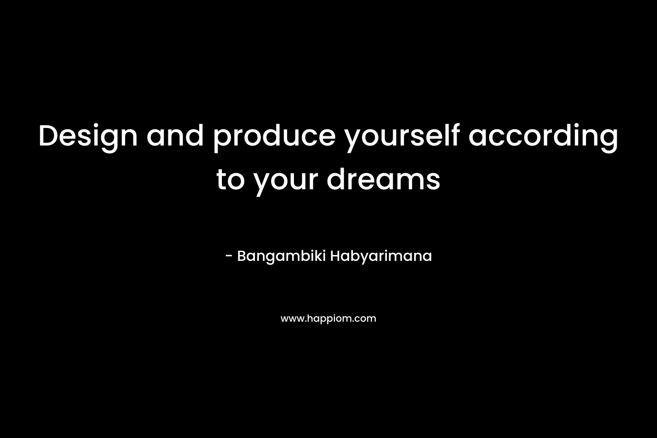 Design and produce yourself according to your dreams