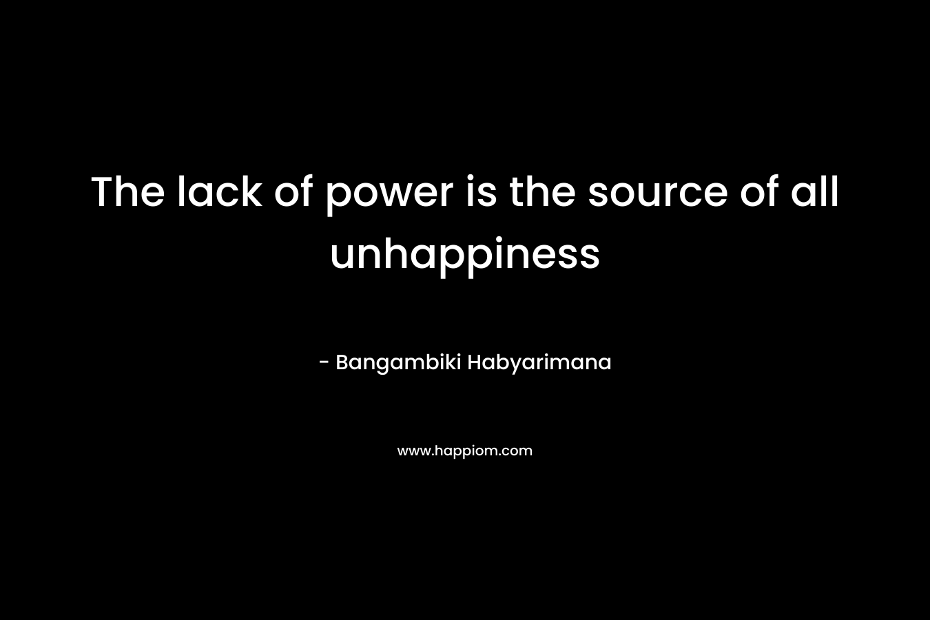 The lack of power is the source of all unhappiness