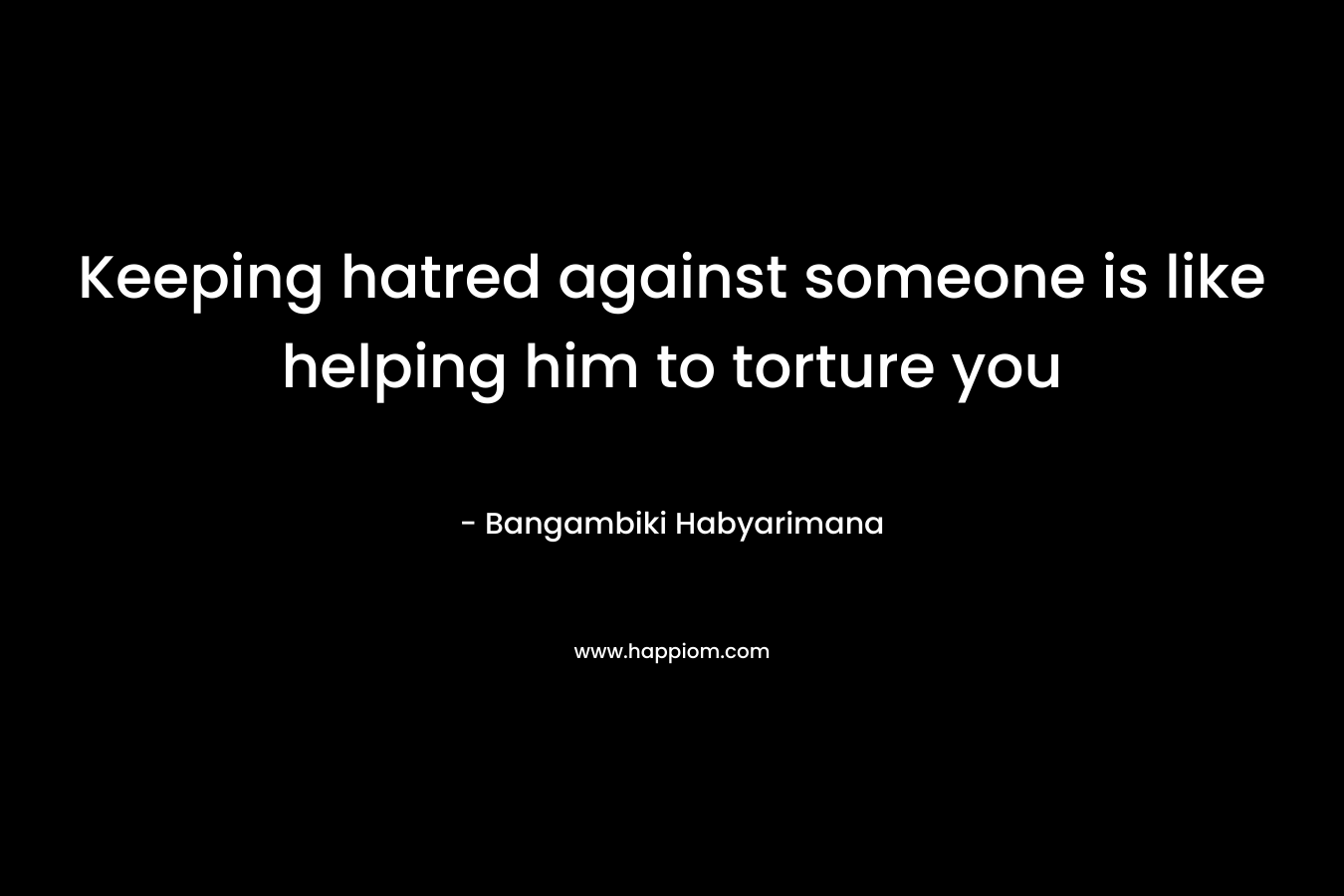 Keeping hatred against someone is like helping him to torture you