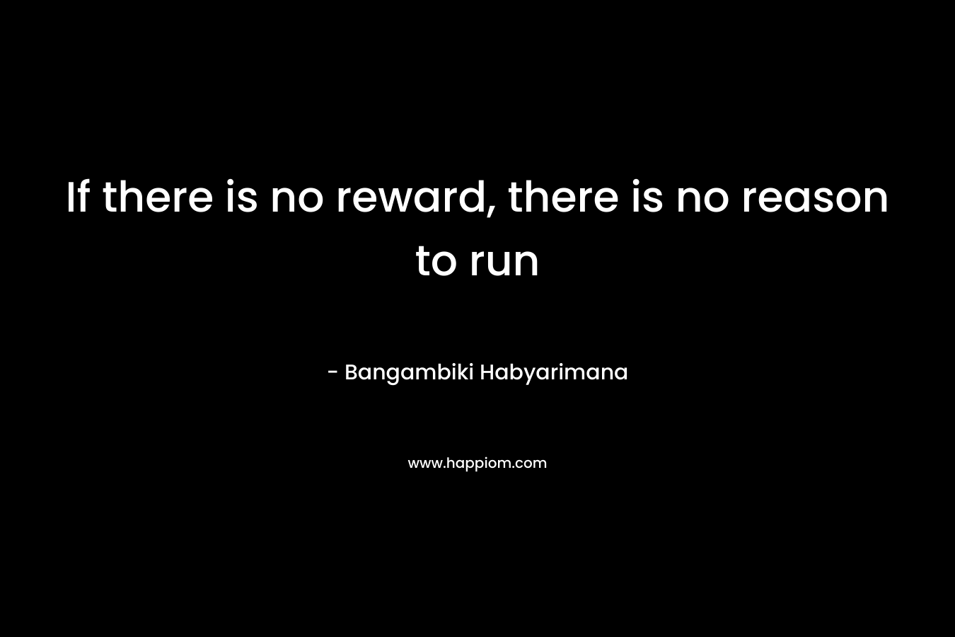 If there is no reward, there is no reason to run