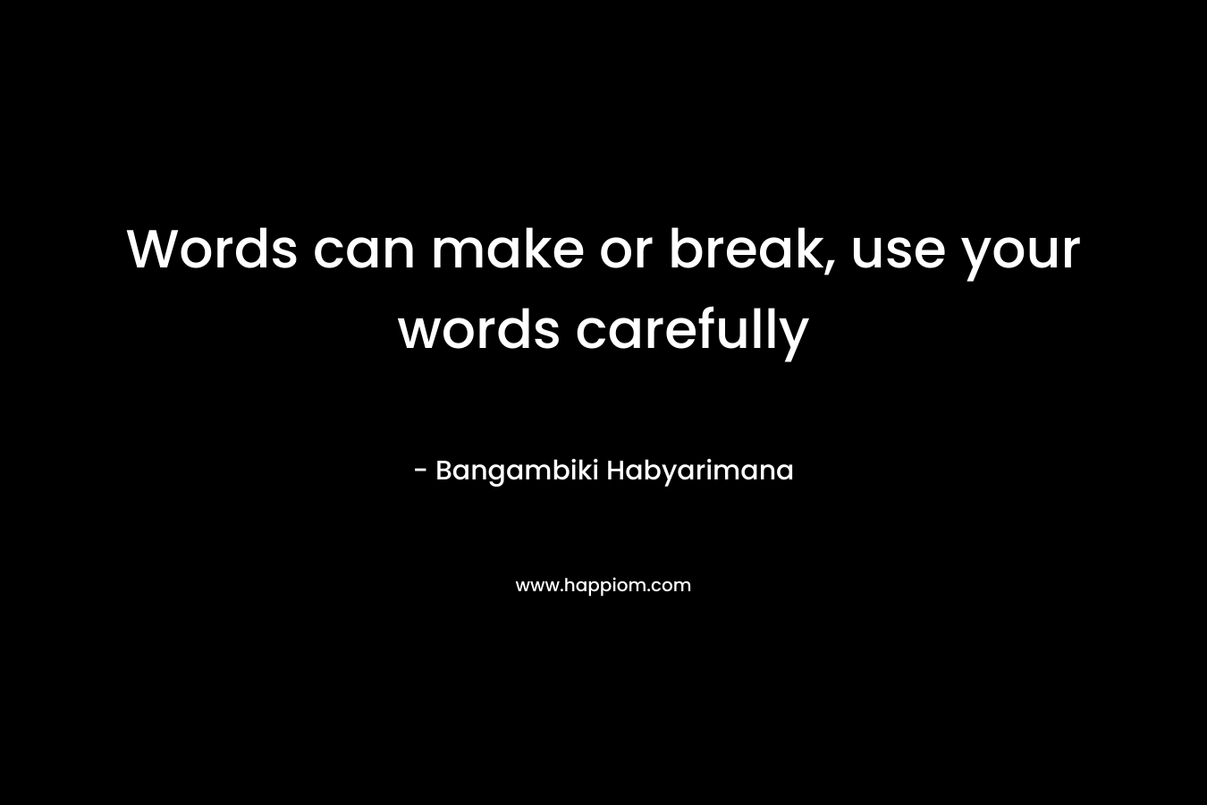 Words can make or break, use your words carefully