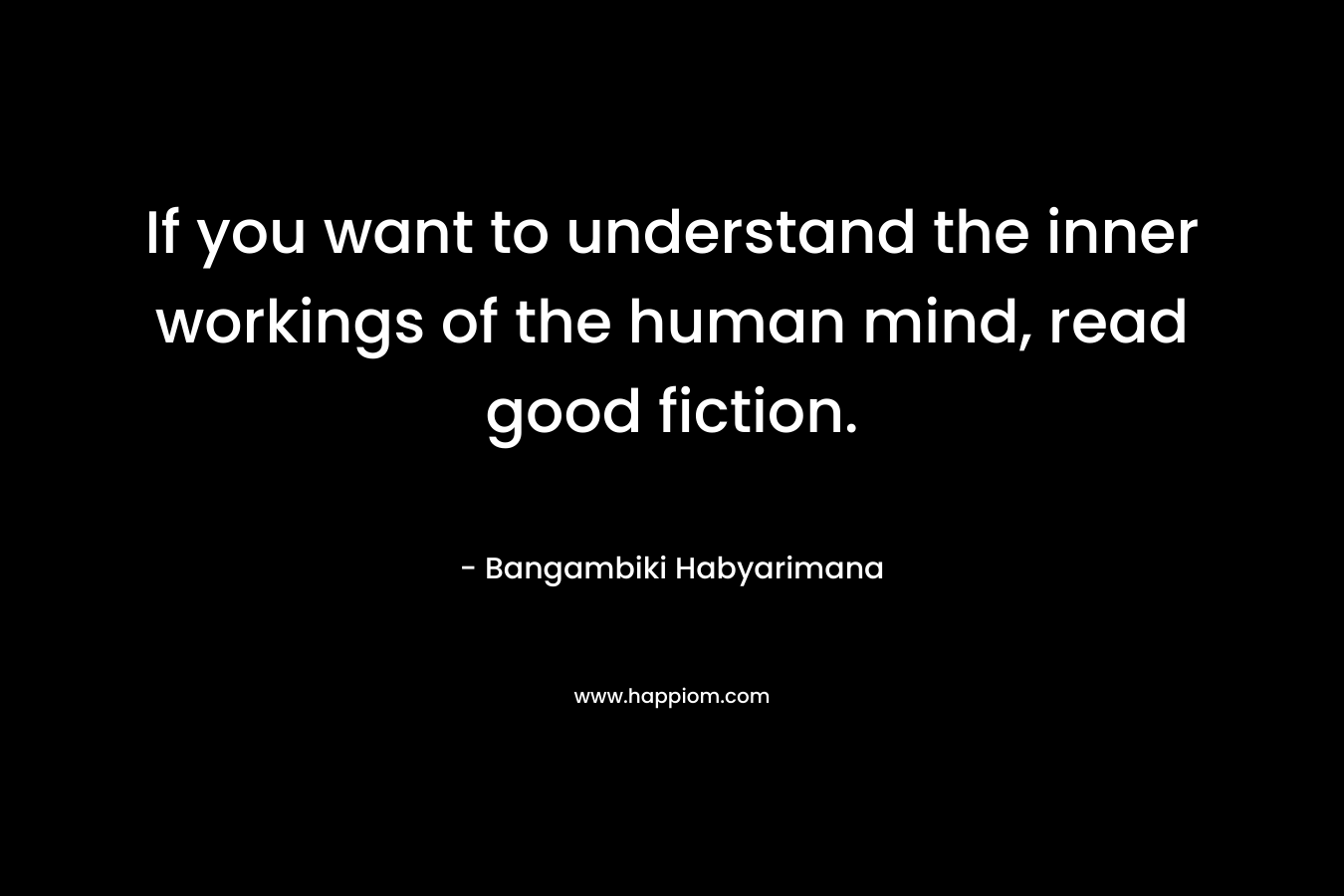 If you want to understand the inner workings of the human mind, read good fiction.