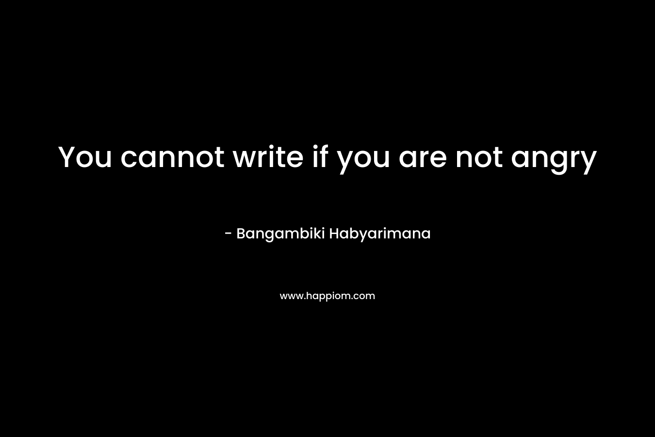 You cannot write if you are not angry