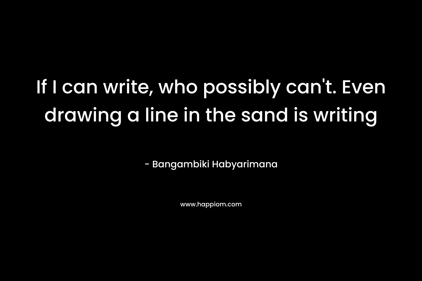 If I can write, who possibly can't. Even drawing a line in the sand is writing