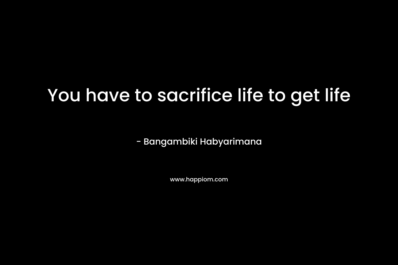 You have to sacrifice life to get life