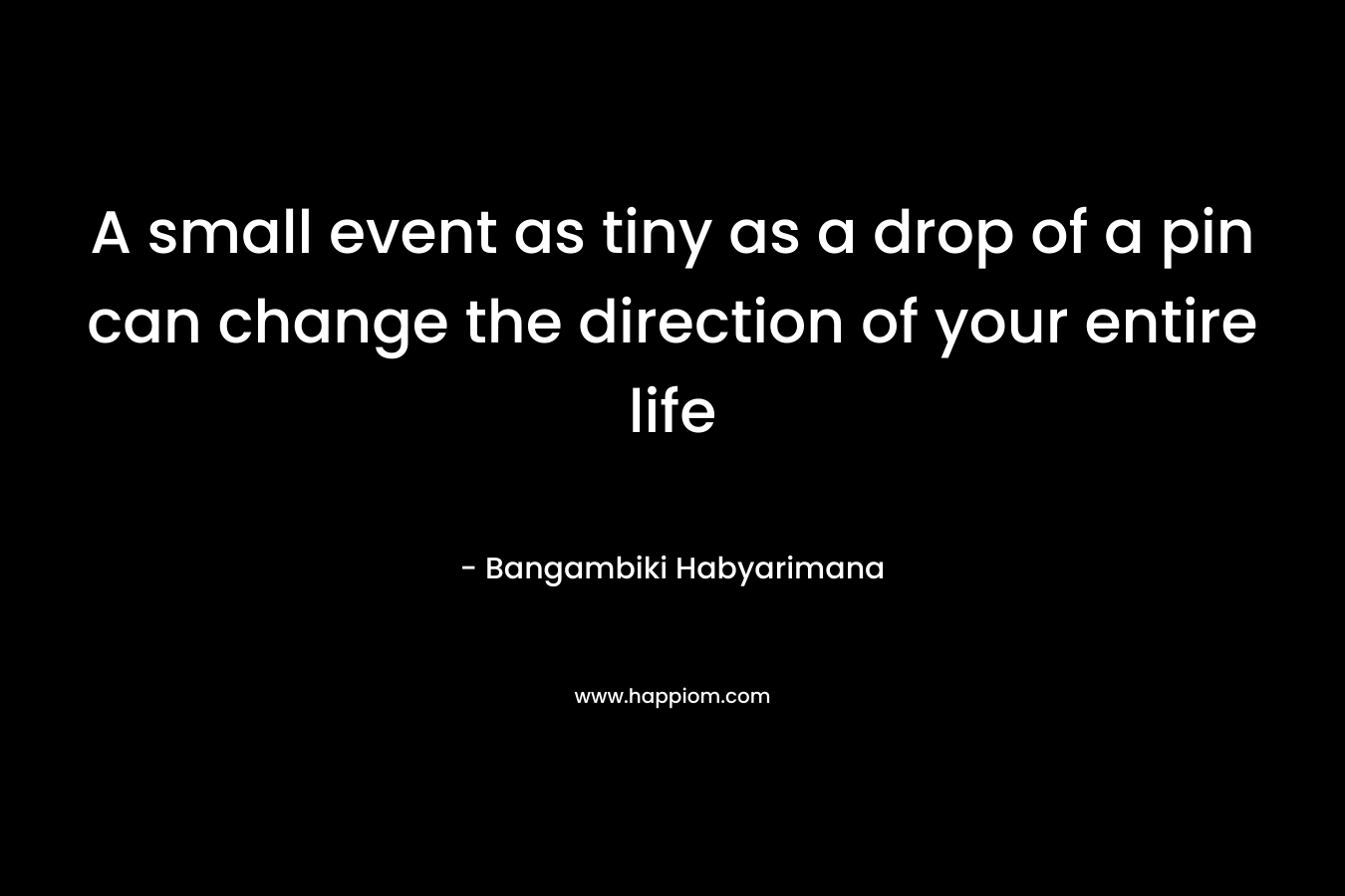 A small event as tiny as a drop of a pin can change the direction of your entire life