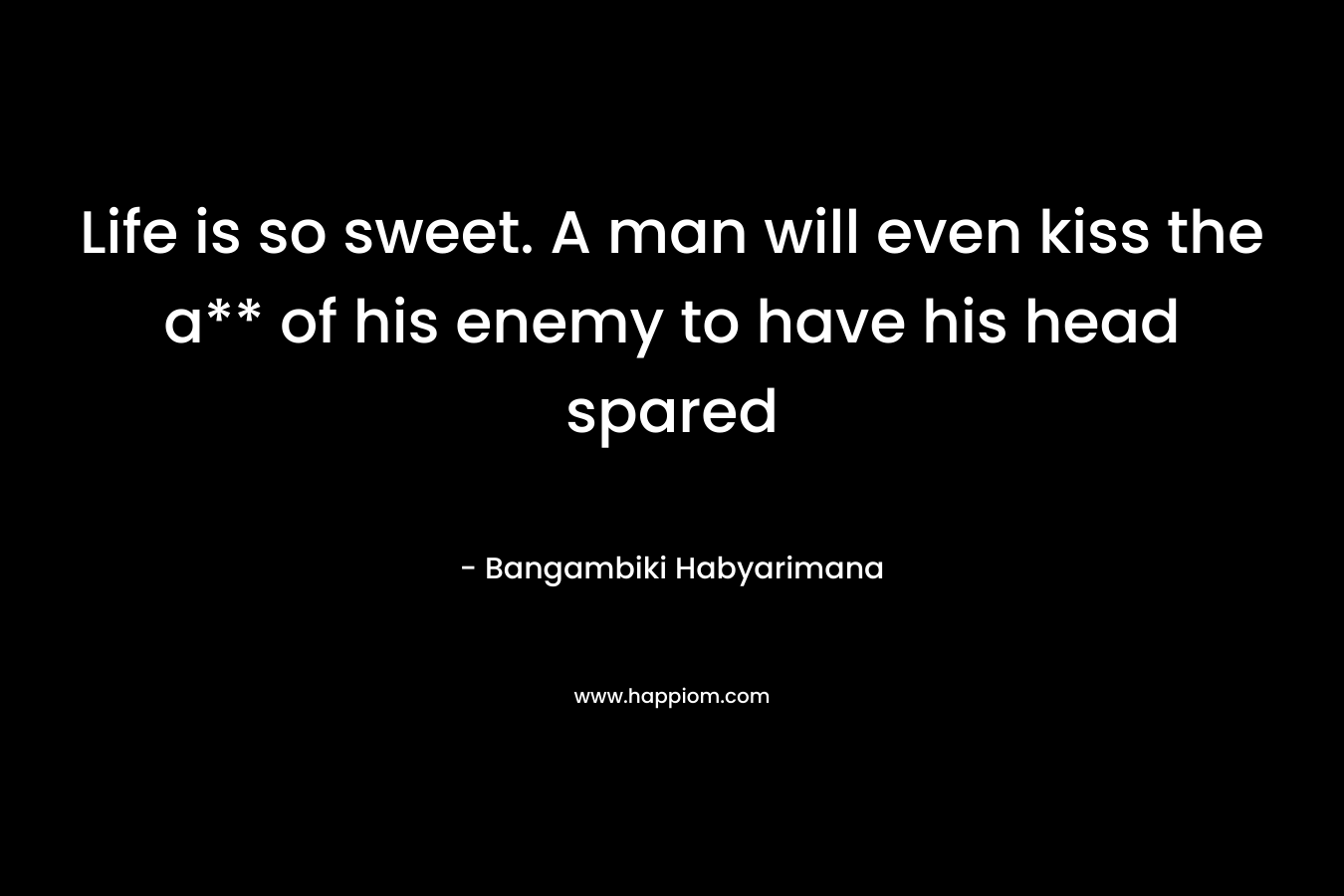 Life is so sweet. A man will even kiss the a** of his enemy to have his head spared