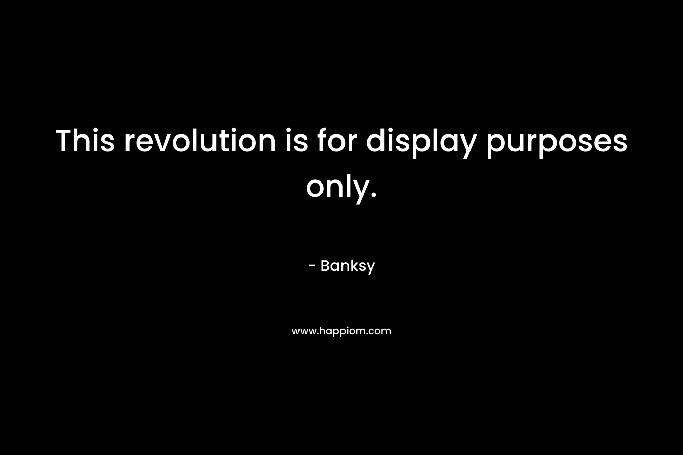 This revolution is for display purposes only. – Banksy