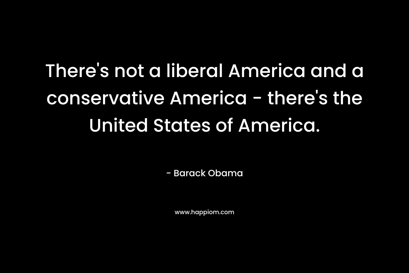 There's not a liberal America and a conservative America - there's the United States of America.