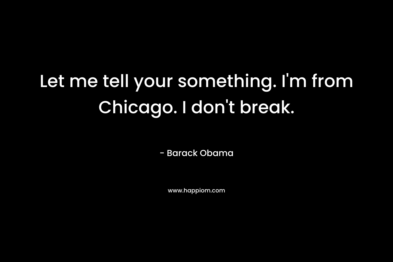 Let me tell your something. I’m from Chicago. I don’t break. – Barack Obama