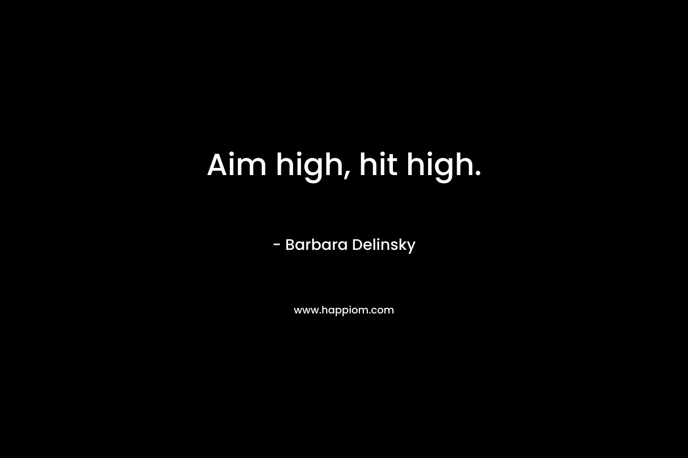 Aim high, hit high.